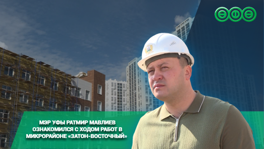 Мэр Уфы Ратмир Мавлиев ознакомился с ходом работ в микрорайоне «Затон-Восточный»